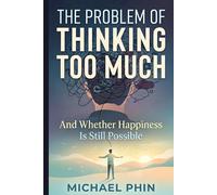 The Problem of Thinking Too Much: And Whether Happiness Is Still Possible