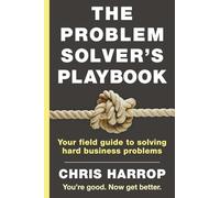 The Problem Solver's Playbook: Your Field Guide to Solving Hard Business Problems