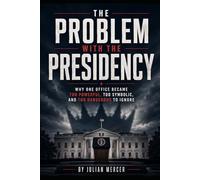 The Problem with the Presidency: Why One Office Became Too Powerful, Too Symbolic, and Too Dangerous to Ignore (The Problem with America Series)