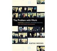 The Problem with Work: Feminism, Marxism, Antiwork Politics, and Postwork Imaginaries (A John Hope Franklin Center Book)