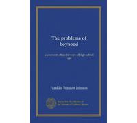 The problems of boyhood: a course in ethics for boys of high-school age