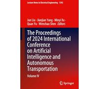 The Proceedings of 2024 International Conference on Artificial Intelligence and Autonomous Transportation: Volume IV: 1392 (Lecture Notes in Electrical Engineering)