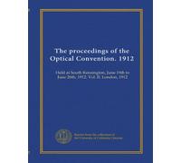 The proceedings of the Optical Convention. 1912: Held at South Kensington, June 19th to June 26th, 1912. Vol. II. London, 1912