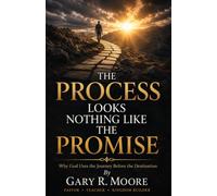 The Process Looks Nothing Like The Promise: Why God Uses the Journey Before the Destination