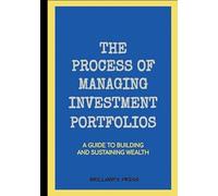 The Process of Managing Investment Portfolios A Guide to Building and Sustaining Wealth: A Step-by-Step Guide to Wealth Building, Asset Allocation, and Risk Management Strategies