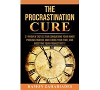 The Procrastination Cure: 21 Proven Tactics For Conquering Your Inner Procrastinator, Mastering Your Time, And Boosting Your Productivity!