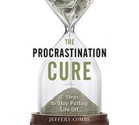 The Procrastination Cure: 7 Steps to Stop Putting Life off