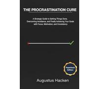 THE PROCRASTINATION CURE: A Strategic Guide to Getting Things Done, Overcoming Avoidance, and Finally Achieving Your Goals with Focus, Motivation, and Consistency