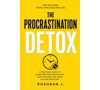 The procrastination detox: Stop delaying and start leaving your best life