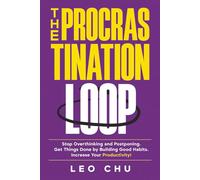 The Procrastination Loop: Stop Overthinking and Postponing. Get Things Done by Building Good Habits. Increase Your Productivity!
