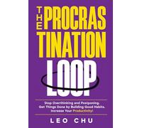 The Procrastination Loop: Stop Overthinking and Postponing. Get Things Done by Building Good Habits. Increase Your Productivity!