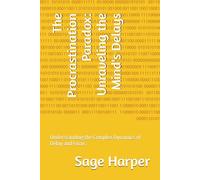 The Procrastination Paradox: Unraveling the Mind's Delays: Understanding the Complex Dynamics of Delay and Focus