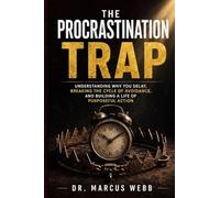 The Procrastination Trap: Understanding Why You Delay, Breaking the Cycle of Avoidance, and Building a Life of Purposeful Action