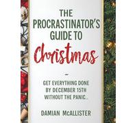 The Procrastinator's Guide to Christmas: Get Everything Done by December 15th Without the Panic