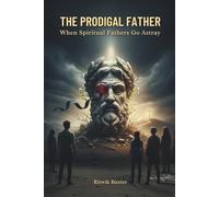 The Prodigal Father: When Spiritual Fathers Go Astray: A Call to Biblical Authority, Healing, and Restoration