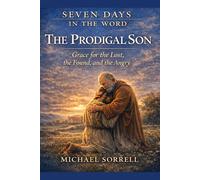 The Prodigal Son: Grace for the Lost, the Found, and the Angry (Seven Days in the Word)
