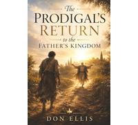 The Prodigal's Return to the Father's Kingdom: Rediscovering Identity, Sonship, and the Heart of the Father