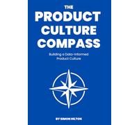 The Product Analytics Compass: Building a Data-Informed Product Culture (The Product Leader Series)