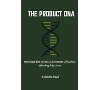 The Product DNA: Decoding The Essential Elements Of Market Winning Solutions