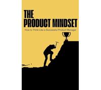 The Product Mindset: How to Think Like a Successful Product Manager