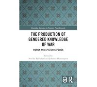 The Production of Gendered Knowledge of War: Women and Epistemic Power (Routledge Advances in Feminist Peace Research)