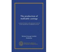 The production of malleable castings: a practical treatise on the processes involved in the manufacture of malleable cast iron