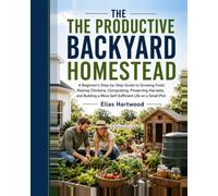 THE PRODUCTIVE BACKYARD HOMESTEAD: A Beginner’s Step-by-Step Guide to Growing Food, Raising Chickens, Composting, Preserving Harvests, and Building a ... Plot (The Practical Self-Reliance Series)