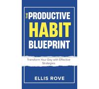The Productive Habit Blueprint: Transform Your Day with Effective Strategies