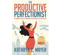 The Productive Perfectionist: A Woman’s Guide to Smashing the Shackles of Perfection