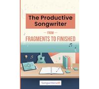 The Productive Songwriter: From Fragments to Finished