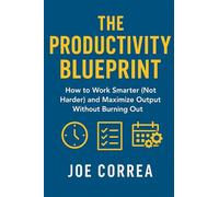 The Productivity Blueprint: How to Work Smarter (Not Harder) and Maximize Output Without Burning Out (Focus & Flow Academy)