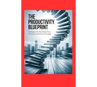 The Productivity Blueprint: Strategies for Maximizing Your Time and Achieving Your Goals