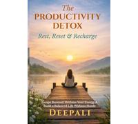 The Productivity Detox: Rest, Reset & Recharge: Escape Burnout, Reclaim Your Energy, and Build a Balanced, Focused Life Without Hustle