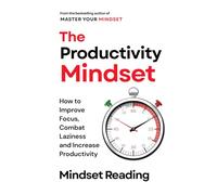 The Productivity Mindset: How to Improve Focus, Combat Laziness, and Increase Productivity