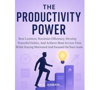 The Productivity Power: Beat Laziness, Maximize Efficiency, Develop Powerful Habits, And Achieve More In Less Time While Staying Motivated And Focused On Your Goals (Be Powerful Series)
