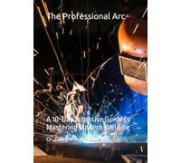 The Professional Arc: A 10-Day Intensive Guide to Mastering Modern Welding (Master Manufacturing Series)