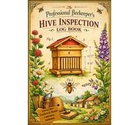 The Professional Beekeeper’s Hive Inspection Log Book: A Comprehensive Apiary Management Journal with Varroa Mite Trackers, Bloom Calendars, Seasonal ... and Honey Harvest Logs for Beginners & Pros