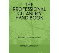 THE PROFESSIONAL CLEANER'S HAND BOOK: From Basics to Business Mastery