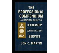 The Professional Compendium; A Complete Guide to Leadership, Communication and Service