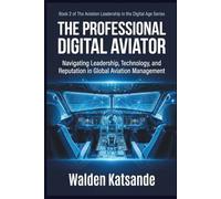 THE PROFESSIONAL DIGITAL AVIATOR: Navigating Leadership, Technology, and Reputation in Global Aviation Management | Book 2 of The Aviation Leadership in the Digital Age Series