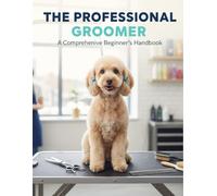 The Professional Groomer: A Comprehensive Beginner'S Handbook