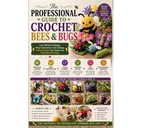 The Professional Guide to Crochet Bees and Bugs: Learn Miniature Shaping, Wing Construction, Color Changes, Antenna Design, Fine Details, and Professional Finishing