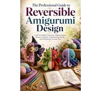 The Professional Guide to Reversible Amigurumi Design: Craft Two-Sided Characters, Magical Fairies, Fantasy Creatures, Transforming Details, and Professional Crochet Toys