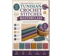 The Professional Guide to Tunisian Crochet Stitches Masterclass.: A Comprehensive Guide to Essential Stitches, Charts, and Decorative Pattern Design