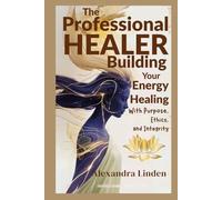 The PROFESSIONAL HEALER: Building Your Energy Healing With Purpose, Ethics, and Integrity (Energy Healing Series: Practical Guides for Modern Healers)