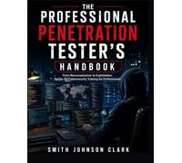 THE PROFESSIONAL PENETRATION TESTER’S HANDBOOK: From Reconnaissance to Exploitation; Hands-On Cybersecurity Training for Professionals