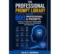 THE PROFESSIONAL PROMPT LIBRARY VOLUME II: 800 Professional AI Prompts for Science, Research, Health, Engineering, Software, Data, Artificial Intelligence, Cybersecurity and Technical Work