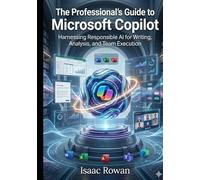 The Professional’s Guide to Microsoft Copilot: Harnessing Responsible AI for Writing, Analysis, and Team Execution