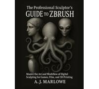 The Professional Sculptor’s Guide to ZBrush: Master the Art and Workflow of Digital Sculpting for Games, Film, and 3D Printing
