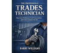 The Professional Trades Technician: How Great Technicians Lead Conversations and Create Customers for Life